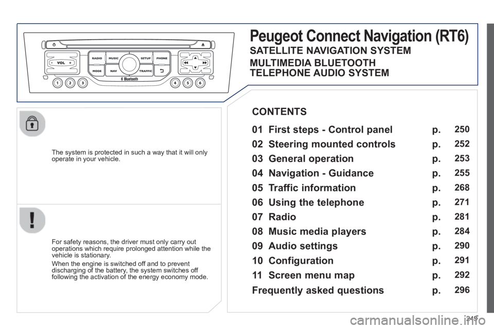 PEUGEOT RCZ 2012  Owners Manual 249
   
The system is protected in such a way that it will onlyoperate in your vehicle.  
PeugeotCtonnectNtavigation (RT6)
 
 
01 First steps - Control panel  
 
 
For safety reasons, the driver must 