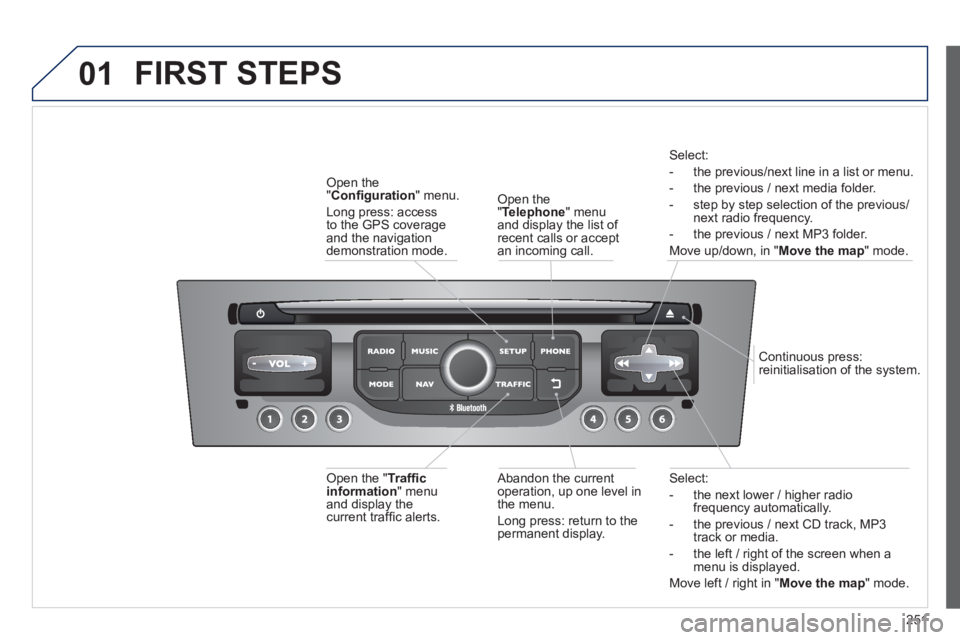 PEUGEOT RCZ 2012  Owners Manual 251
01
Select:
-   the next lower / hi
gher radiofrequency automatically.
-  the previous 
/ next CD track, MP3
track or media. 
-  the le
ft / right of the screen when a menu is displayed.
Move left 