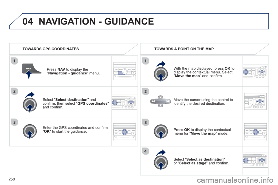 PEUGEOT RCZ 2012  Owners Manual 258
04
   Select "Select destination" andconﬁ rm, then select " GPS coordinates 
"and conﬁ rm.
   
Enter the 
GPS coordinates and conﬁ rm "OK " to start the guidance. Pr
ess  NAV 
 to display th