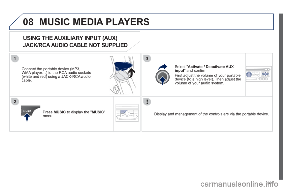 PEUGEOT RCZ 2012  Owners Manual 289
08MUSIC MEDIA PLAYERS 
USING THE AUXILIARY INPUT (AUX)   
JACK/RCA AUDIO CABLE NOT SUPPLIED 
 
 Connect the portable device (MP3,
WMA player…) to the RCA audio sockets(white and red) using a JAC
