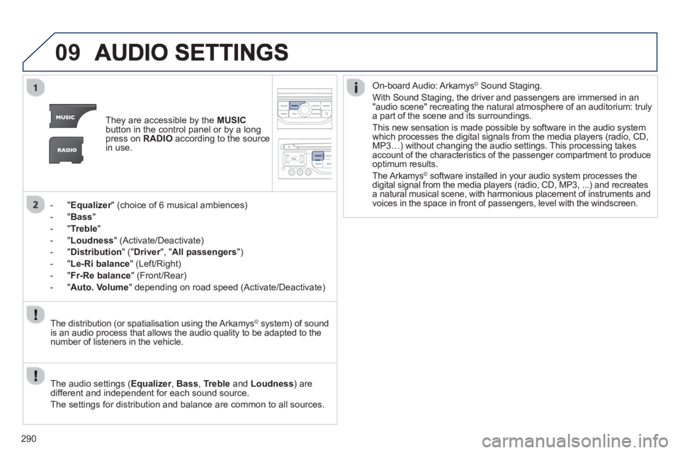 PEUGEOT RCZ 2012  Owners Manual 290
09
They are accessible by the  MUSIC
button in the control panel or by a longpress on  RADIOaccording to the source 
in use.  
-  " 
Equalizer" (choice of 6 musical ambiences) r
-  " Bass"
-  " Tr