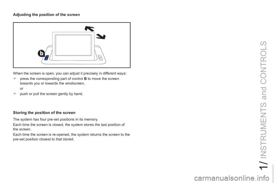 PEUGEOT RCZ 2012  Owners Manual 1/
INSTRUMENTS and CONTROLS
  When the screen is open, you can adjust it precisely in different ways: 
   
 
�) 
  press the corresponding part of control  B 
 to move the screen 
towards you or towar