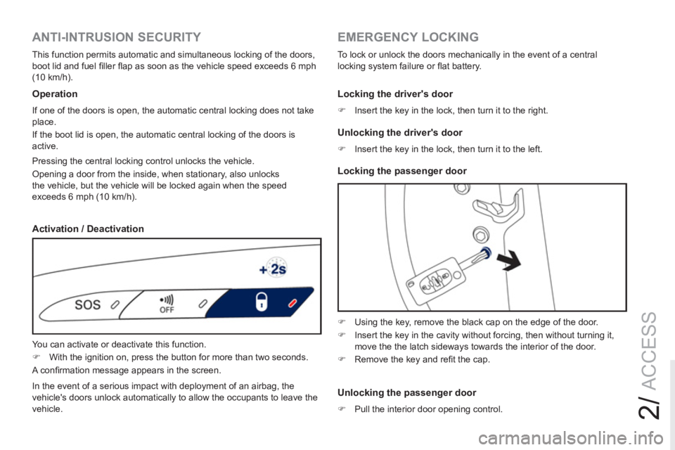 PEUGEOT RCZ 2012  Owners Manual 2/
ACCESS
   
Pressing the central locking control unlocks the vehicle.  
Opening a door from the inside, when stationary, also unlocks 
the vehicle, but the vehicle will be locked again when the spee