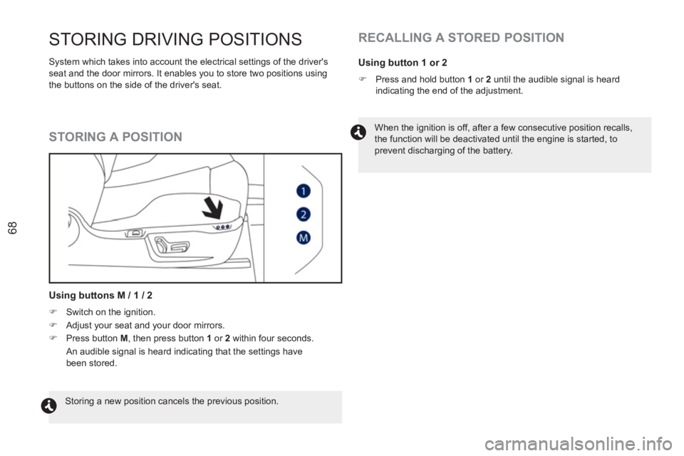 PEUGEOT RCZ 2012  Owners Manual 68
STORING DRIVING POSITIONS 
  System which takes into account the electrical settings of the drivers 
seat and the door mirrors. It enables you to store two positions using 
the buttons on the side