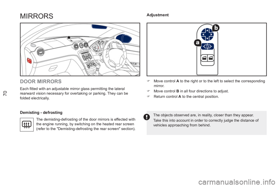 PEUGEOT RCZ 2012  Owners Manual 70
MIRRORS 
   
DOOR MIRRORS 
 
Each ﬁ tted with an adjustable mirror glass permitting the lateral 
rearward vision necessary for overtaking or parking. They can be 
folded electrically. 
   
Demist