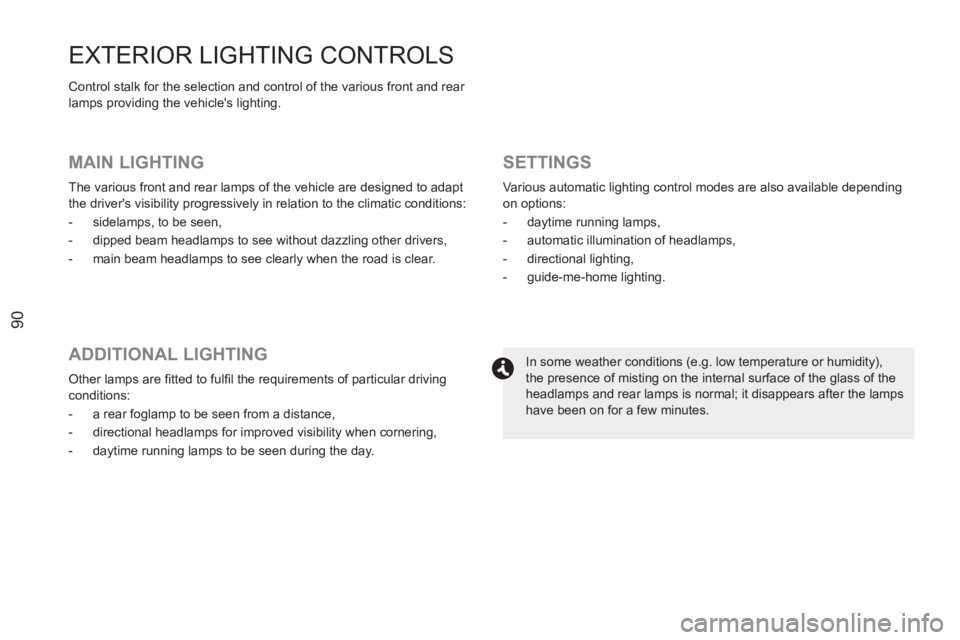 PEUGEOT RCZ 2012  Owners Manual 90
EXTERIOR LIGHTING CONTROLS 
  Control stalk for the selection and control of the various front and rear 
lamps providing the vehicles lighting. 
   
MAIN LIGHTING 
 
The various front and rear lam