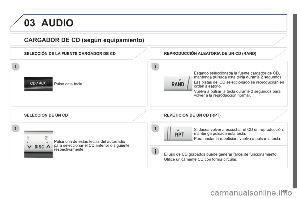 PEUGEOT 107 2012  Manual del propietario (in Spanish) 03
127
AUDIO
   Pulse esta tecla. SELECCIÓN DE LA FUENTE CARGADOR DE CD  
Estando seleccionada la 
fuente cargador de CD,
mantenga pulsada esta tecla durante 2 segundos. 
Las pistas del 
CD seleccion