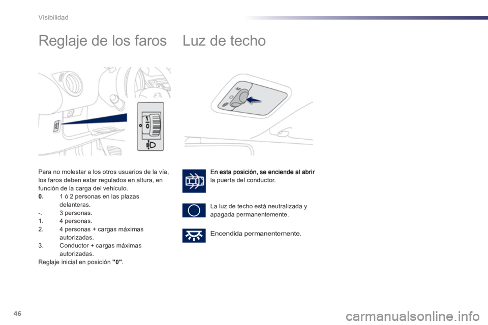 PEUGEOT 107 2012  Manual del propietario (in Spanish) 46Visibilidad
   
 
 
 
 
Reglaje de los faros 
la puerta del conductor. 
  La luz de techo está neutralizada 
y 
apagada permanentemente. 
   
 
 
 
 
Luz de techo 
 
Encendida permanentemente.  
Pa