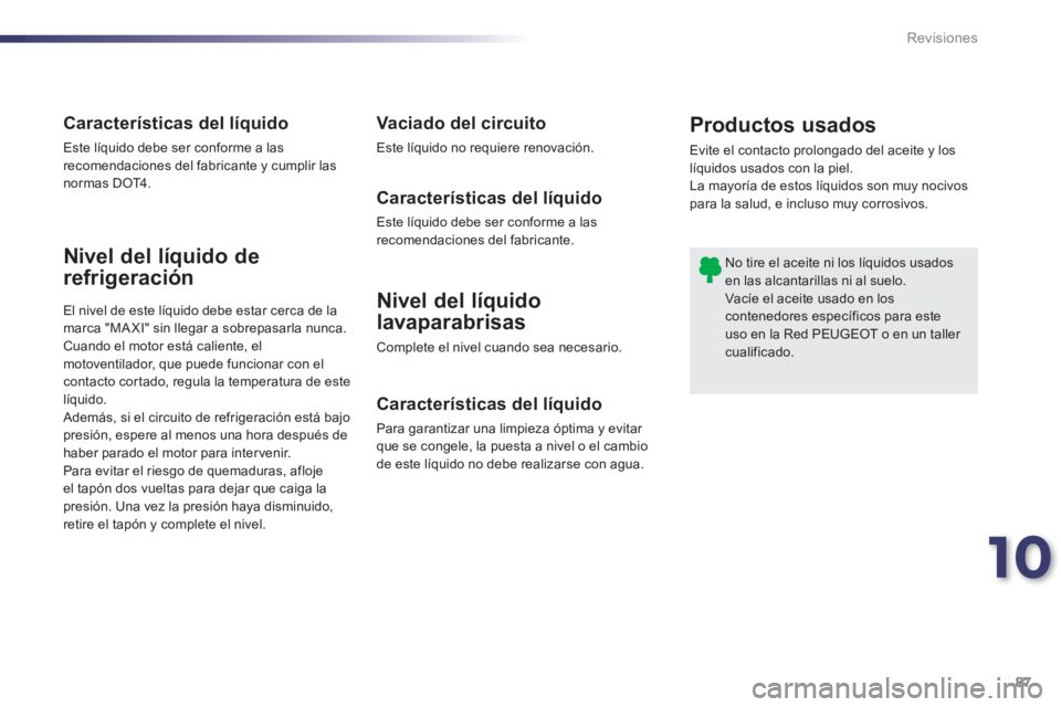PEUGEOT 107 2012 Manual del propietario (in Spanish) 10
87 Revisiones
Nivel del líquido
lavaparabrisas
Complete el nivel cuando sea necesario.
Nivel del líquido de
refrigeración
Características del líquido
Para garantizar una limpieza óptima y PEUGEOT 107 2012 Manual del propietario (in Spanish) 10
87 Revisiones
Nivel del líquido
lavaparabrisas
Complete el nivel cuando sea necesario.
Nivel del líquido de
refrigeración
Características del líquido
Para garantizar una limpieza óptima y