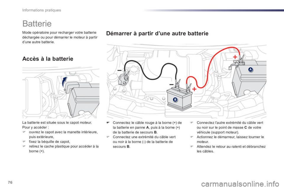 PEUGEOT 107 2012  Manuel du propriétaire (in French) 76Informations pratiques
    Connectez le câble rouge à la borne (+) de 
la batterie en panne  A, puis à la borne (+)de la batterie de secours B.�) 
 Connectez une extrémité du câble vert ou noi