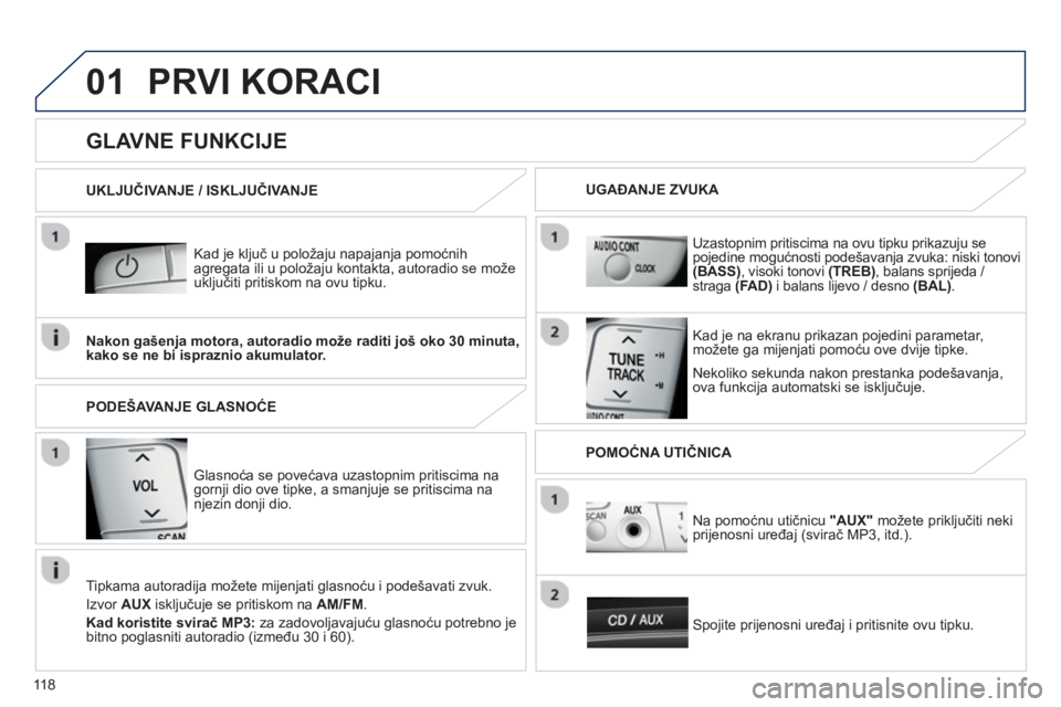 PEUGEOT 107 2012 Upute Za Rukovanje (in Croatian) 01
118
PRVI KORACI
Kad je ključ u položaju napajanja pomoćnih
agregata ili u položaju kontakta, autoradio se može
uključiti pritiskom na ovu tipku.
Nekoliko sekunda nakon prestanka pod PEUGEOT 107 2012 Upute Za Rukovanje (in Croatian) 01
118
PRVI KORACI
Kad je ključ u položaju napajanja pomoćnih
agregata ili u položaju kontakta, autoradio se može
uključiti pritiskom na ovu tipku.
Nekoliko sekunda nakon prestanka pod