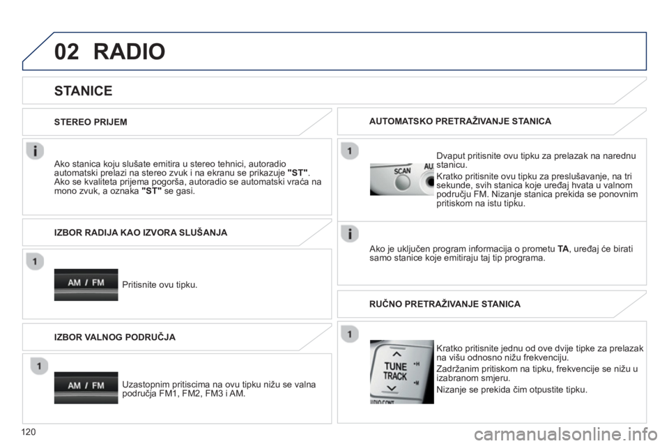 PEUGEOT 107 2012 Upute Za Rukovanje (in Croatian) 02
120
RADIO
STANICE
Ako stanica koju slušate emitira u stereo tehnici, autoradio
automatski prelazi na stereo zvuk i na ekranu se prikazuje "ST"
.Ako se kvaliteta prijema pogor PEUGEOT 107 2012 Upute Za Rukovanje (in Croatian) 02
120
RADIO
STANICE
Ako stanica koju slušate emitira u stereo tehnici, autoradio
automatski prelazi na stereo zvuk i na ekranu se prikazuje "ST"
.Ako se kvaliteta prijema pogor