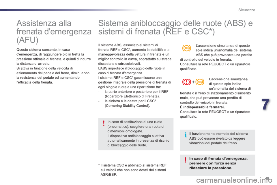 PEUGEOT 107 2012  Manuale duso (in Italian) 7
49 Sicurezza
   
 
 
 
 
Assistenza alla 
frenata demergenza 
(AFU)  
 
 Questo sistema consente, in caso 
demergenza, di raggiungere più in fretta lapressione ottimale di frenata, e quindi di ri