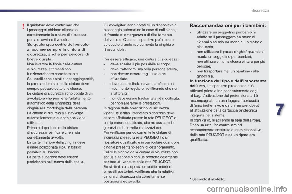 PEUGEOT 107 2012  Manuale duso (in Italian) 7
53 Sicurezza
   
*   Secondo il modello.  
Il guidatore deve controllare chei passeggeri abbiano allacciatocorrettamente le cinture di sicurezzaprima di avviare il veicolo.Su qualunque sedile del ve
