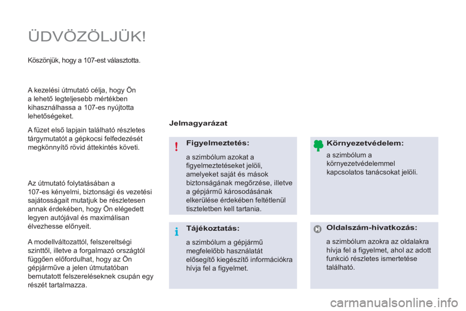 PEUGEOT 107 2012  Kezelési útmutató (in Hungarian)   ÜDVÖZÖLJÜK! 
 
 
Jelmagyarázat  
   
Figyelmeztetés: 
 
a szimbólum azokat a 
figyelmeztetéseket jelöli, 
amelyeket saját és mások 
biztonságának megőrzése, illetve 
a gépjármű k