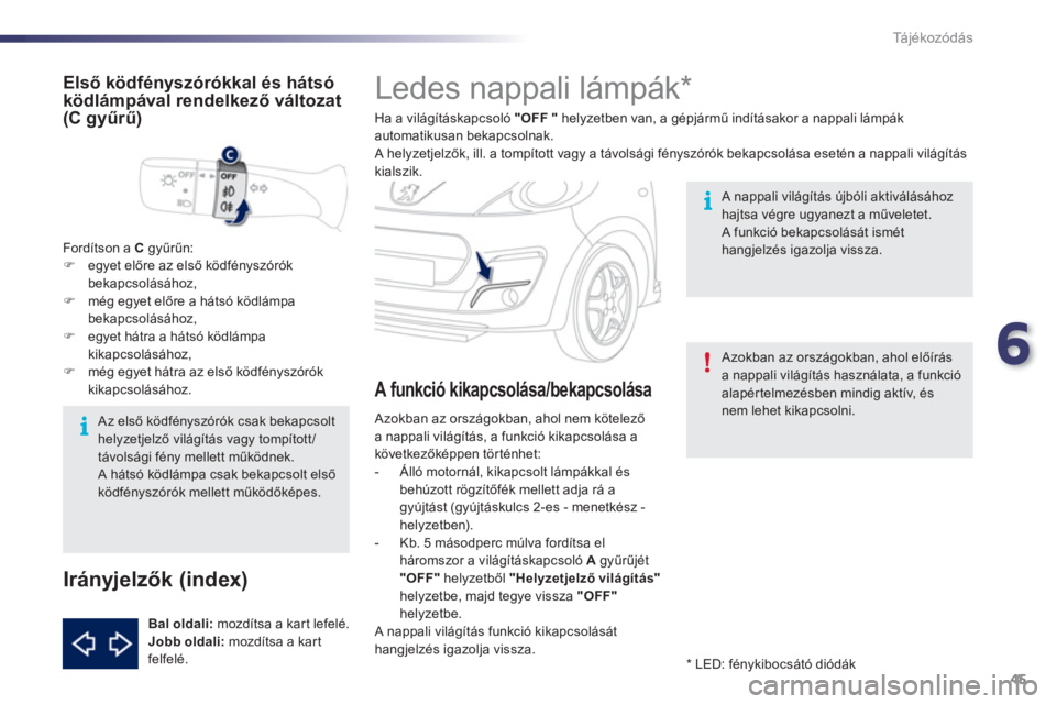 PEUGEOT 107 2012  Kezelési útmutató (in Hungarian) 6
45 Tá j é k o z ó d á s
   
 
 
 
 
 
 
 
Ledes nappali lámpák *  
Ha a világításkapcsoló "OFF" 
 helyzetben van, a gépjármű indításakor a nappali lámpákautomatikusan bekapcsolnak. 