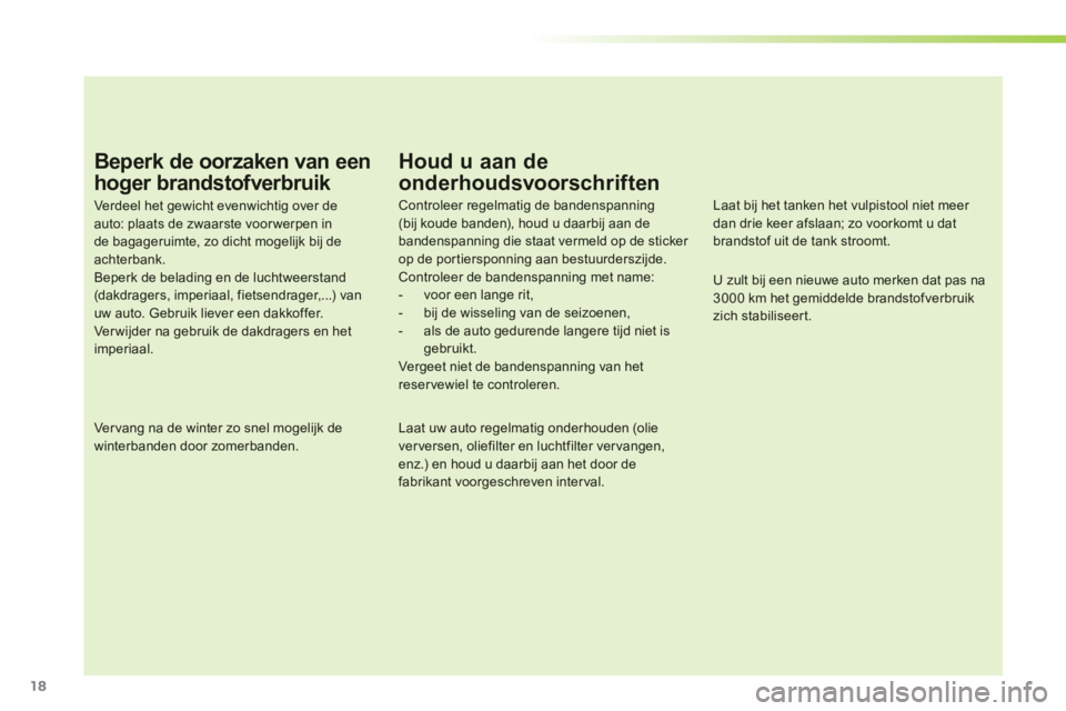 PEUGEOT 107 2012 Instructieboekje (in Dutch) 18
Beperk de oorzaken van een
hoger brandstofverbruik
Verdeel het gewicht evenwichtig over de auto: plaats de zwaarste voor werpen inde bagageruimte, zo dicht mogelijk bij deachterbank.Beperk de bel PEUGEOT 107 2012 Instructieboekje (in Dutch) 18
Beperk de oorzaken van een
hoger brandstofverbruik
Verdeel het gewicht evenwichtig over de auto: plaats de zwaarste voor werpen inde bagageruimte, zo dicht mogelijk bij deachterbank.Beperk de bel