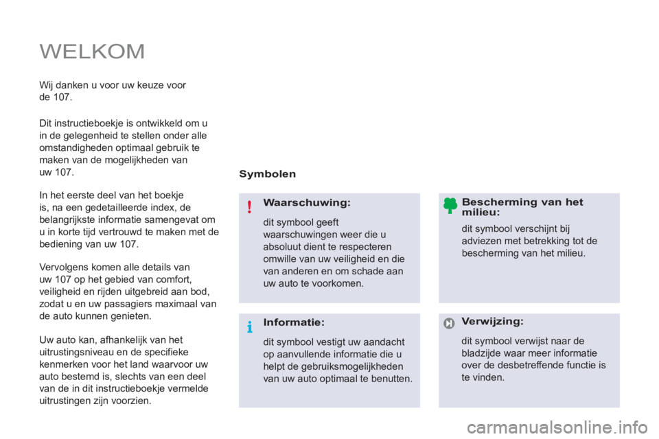 PEUGEOT 107 2012 Instructieboekje (in Dutch) WELKOM
Symbolen
Waarschuwing:
dit symbool geeft
waarschuwingen weer die u
absoluut dient te respecteren
omwille van uw veiligheid en die
van anderen en om schade aan
uw auto te vo PEUGEOT 107 2012 Instructieboekje (in Dutch) WELKOM
Symbolen
Waarschuwing:
dit symbool geeft
waarschuwingen weer die u
absoluut dient te respecteren
omwille van uw veiligheid en die
van anderen en om schade aan
uw auto te vo
