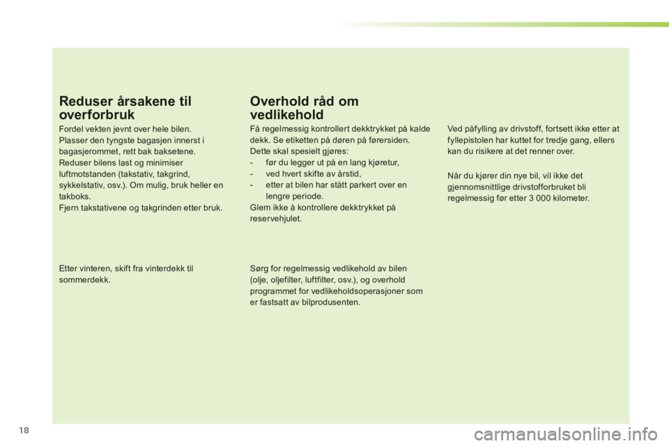 PEUGEOT 107 2012  Instruksjoner for bruk (in Norwegian) 18
Reduser årsakene til 
over forbruk
Fordel vekten jevnt over hele bilen. Plasser den tyngste bagasjen innerst i bagasjerommet, rett bak baksetene.Reduser bilens last og minimiser luftmotstanden (ta