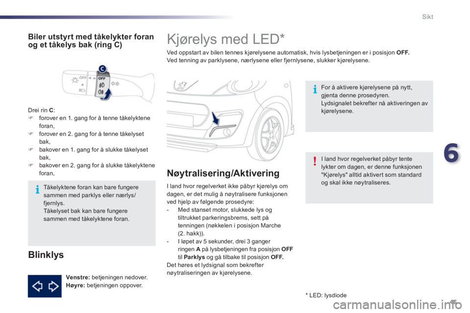 PEUGEOT 107 2012  Instruksjoner for bruk (in Norwegian) 6
45 Sikt
   
 
 
 
 
 
 
 
Kjørelys med LED *  
Ved oppstar t av bilen tennes kjørelysene automatisk, hvis lysbetjeningen er i posisjon OFF.Ved tenning av parklysene, nærlysene eller fjernlysene, 