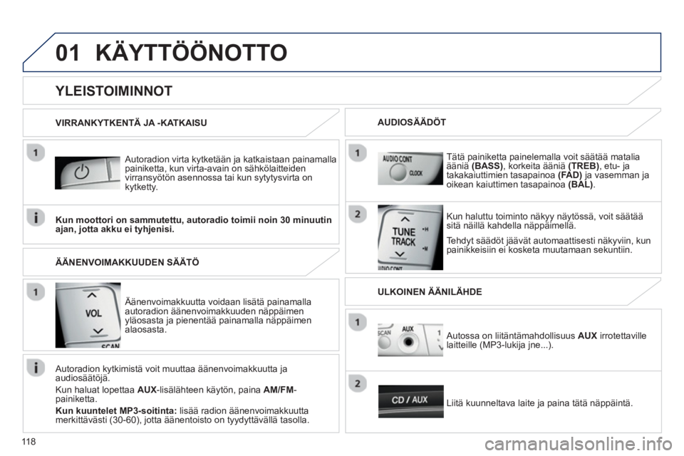 PEUGEOT 107 2012 Omistajan Käsikirja (in Finnish) 01
118
KÄYTTÖÖNOTTO
Autoradion virta kytketään ja katkaistaan painamalla painiketta, kun virta-avain on sähkölaitteiden
virransyötön asennossa tai kun sytytysvirta on
kytketty.
Tehd PEUGEOT 107 2012 Omistajan Käsikirja (in Finnish) 01
118
KÄYTTÖÖNOTTO
Autoradion virta kytketään ja katkaistaan painamalla painiketta, kun virta-avain on sähkölaitteiden
virransyötön asennossa tai kun sytytysvirta on
kytketty.
Tehd