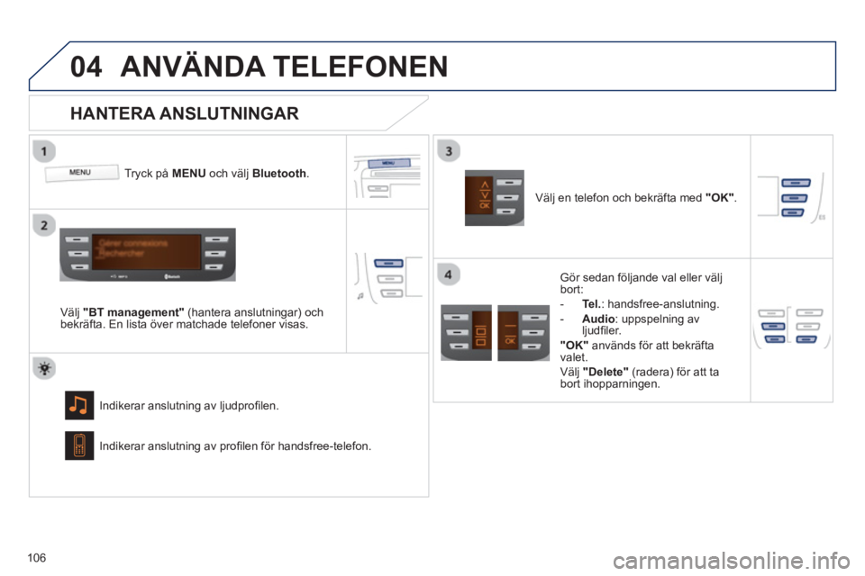 PEUGEOT 107 2012  Bruksanvisningar (in Swedish)  
04
106
ANVÄNDA TELEFONEN 
Tryck på  MENUoch välj  Bluetooth.  
Välj  "BT management"(hantera anslutningar) ochbekräfta. En lista över matchade telefoner visas.
Indikerar anslutnin
g av ljudpro