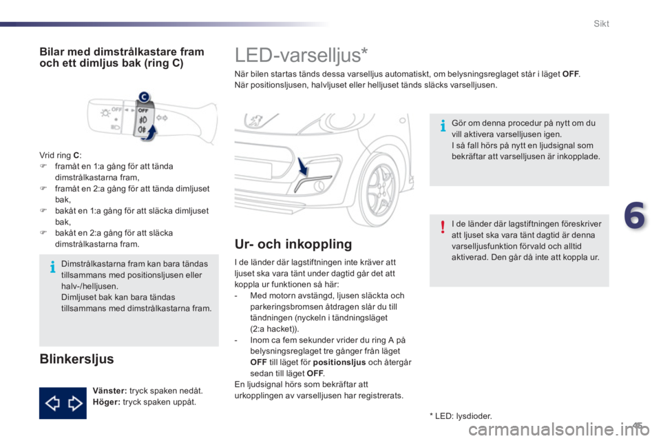 PEUGEOT 107 2012 Bruksanvisningar (in Swedish) 6
45 Sikt
LED-varselljus *
När bilen startas tänds dessa varselljus automatiskt, om belysningsreglaget står i läget OFF. FNär positionsljusen, halvljuset eller helljuset tän PEUGEOT 107 2012 Bruksanvisningar (in Swedish) 6
45 Sikt
LED-varselljus *
När bilen startas tänds dessa varselljus automatiskt, om belysningsreglaget står i läget OFF. FNär positionsljusen, halvljuset eller helljuset tän