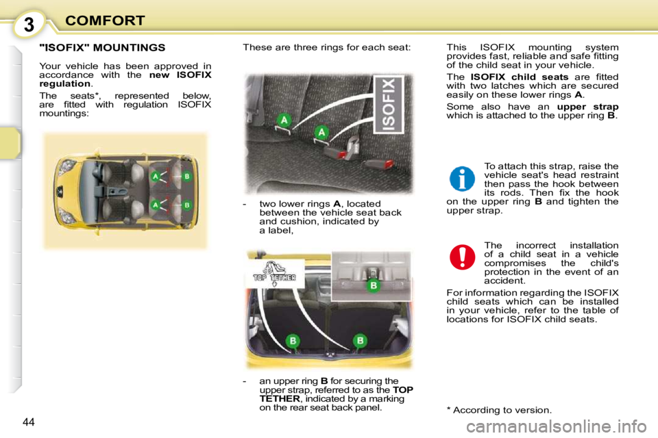 PEUGEOT 107 2010.5  Owners Manual 3
44
COMFORT
"ISOFIX" MOUNTINGS 
 Your  vehicle  has  been  approved  in  
accordance  with  the   �n�e�w�  �I�S�O�F�I�X� 
�r�e�g�u�l�a�t�i�o�n  . 
 The  seats * ,  represented  below, 
�a�r�e�  �ﬁ�