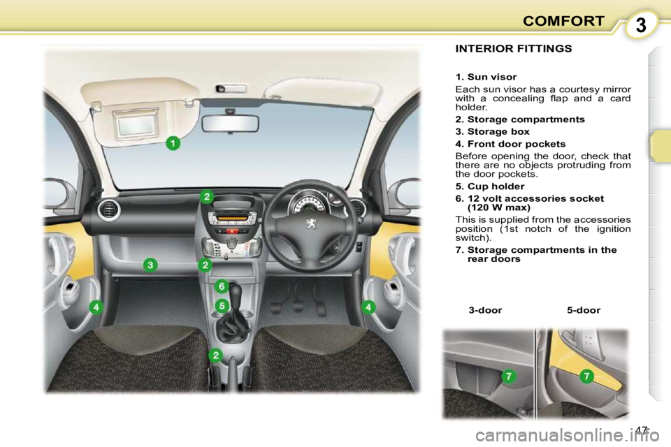 PEUGEOT 107 2010.5  Owners Manual 3
47
COMFORT
INTERIOR FITTINGS 
   
�3�-�d�o�o�r       �5�-�d�o�o�r    
   
�1�.� �S�u�n� �v�i�s�o�r   
 Each sun visor has a courtesy mirror  
�w�i�t�h�  �a�  �c�o�n�c�e�a�l�i�n�g�  �ﬂ� �a�p�  �a�n