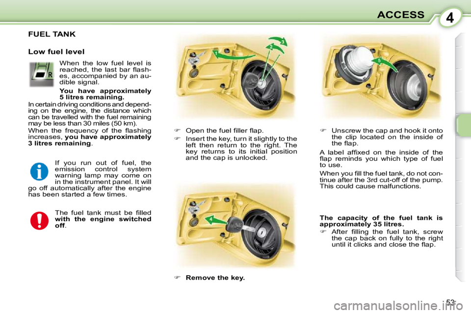 PEUGEOT 107 2010.5  Owners Manual 4
53
ACCESS
FUEL TANK 
    
� � �  �O�p�e�n� �t�h�e� �f�u�e�l� �ﬁ� �l�l�e�r� �ﬂ� �a�p�.� 
  
�    Insert the key, turn it slightly to the 
left  then  return  to  the  right.  The  
key  ret