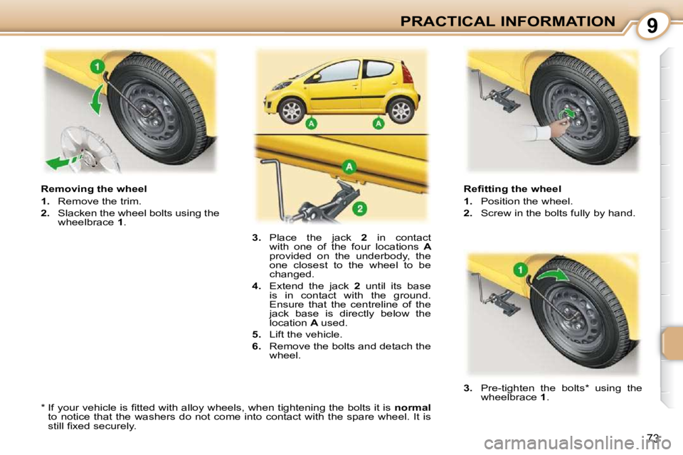 PEUGEOT 107 2010.5  Owners Manual 9
73
PRACTICAL INFORMATION� � �R�e�ﬁ� �t�t�i�n�g� �t�h�e� �w�h�e�e�l�  
   
1.    Position the wheel. 
  
2.    Screw in the bolts fully by hand. 
  Removing the wheel 
   
1.    Remove the trim. 
 