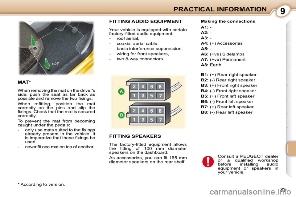 PEUGEOT 107 2010.5  Owners Manual 9
83
PRACTICAL INFORMATION
 FITTING AUDIO EQUIPMENT 
 Your vehicle is equipped with certain  
�f�a�c�t�o�r�y�-�ﬁ� �t�t�e�d� �a�u�d�i�o� �e�q�u�i�p�m�e�n�t�:�  
   -   roof aerial,  
  -   coaxial ae