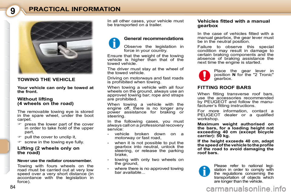 PEUGEOT 107 2010.5  Owners Manual 9
84
PRACTICAL INFORMATION
TOWING THE VEHICLE 
  
Your vehicle can only be towed at  
the front.   
  Lifting (2 wheels only on  
the road) 
  
Never use the radiator crossmember.   
 Towing  with  fo