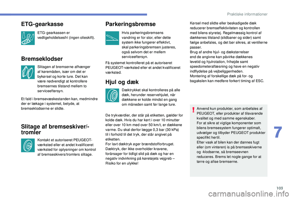 PEUGEOT 108 2018  Brugsanvisning (in Danish) 103
Bremseklodser
Slitagen af bremserne afhænger 
af køremåden, især om det er 
bykørsel og korte ture. Det kan 
være nødvendigt at kontrollere 
bremsernes tilstand mellem to 
serviceeftersyn.
