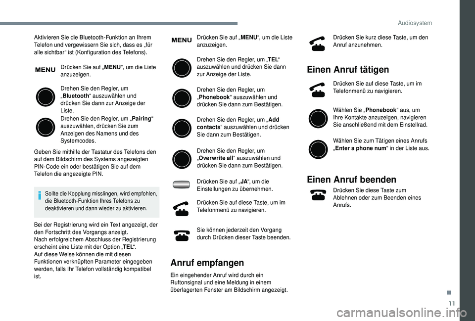 PEUGEOT 108 2018 Betriebsanleitungen (in German) 11
Aktivieren Sie die Bluetooth-Funktion an Ihrem
Telefon und vergewissern Sie sich, dass es „für
alle sichtbar“ ist (Konfiguration des Telefons).Drücken Sie auf „ MENU“, um die Liste
anz PEUGEOT 108 2018 Betriebsanleitungen (in German) 11
Aktivieren Sie die Bluetooth-Funktion an Ihrem
Telefon und vergewissern Sie sich, dass es „für
alle sichtbar“ ist (Konfiguration des Telefons).Drücken Sie auf „ MENU“, um die Liste
anz