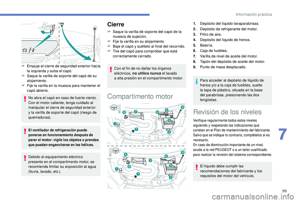 PEUGEOT 108 2018  Manual del propietario (in Spanish) 99
F Empuje el cierre de seguridad exterior hacia la izquierda y   suba el capó.
F
 
S
 aque la varilla de soporte del capó de su 
alojamiento.
F
 
F
 ije la varilla en la muesca para mantener el 
c