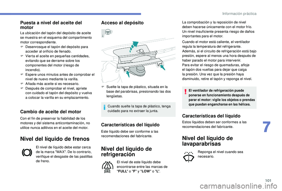 PEUGEOT 108 2018  Manual del propietario (in Spanish) 101
Puesta a nivel del aceite del 
m otor
La ubicación del tapón del depósito de aceite 
se muestra en el esquema del compartimento 
motor correspondiente.
F
 
D
 esenrosque el tapón del depósito