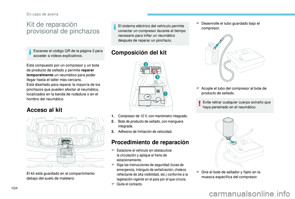PEUGEOT 108 2018  Manual del propietario (in Spanish) 104
Kit de reparación 
provisional de pinchazos
Escanee el código QR de la página 3 para 
a cceder a   vídeos explicativos.
Está compuesto por un compresor y
  un bote 
de producto de sellado y
 
