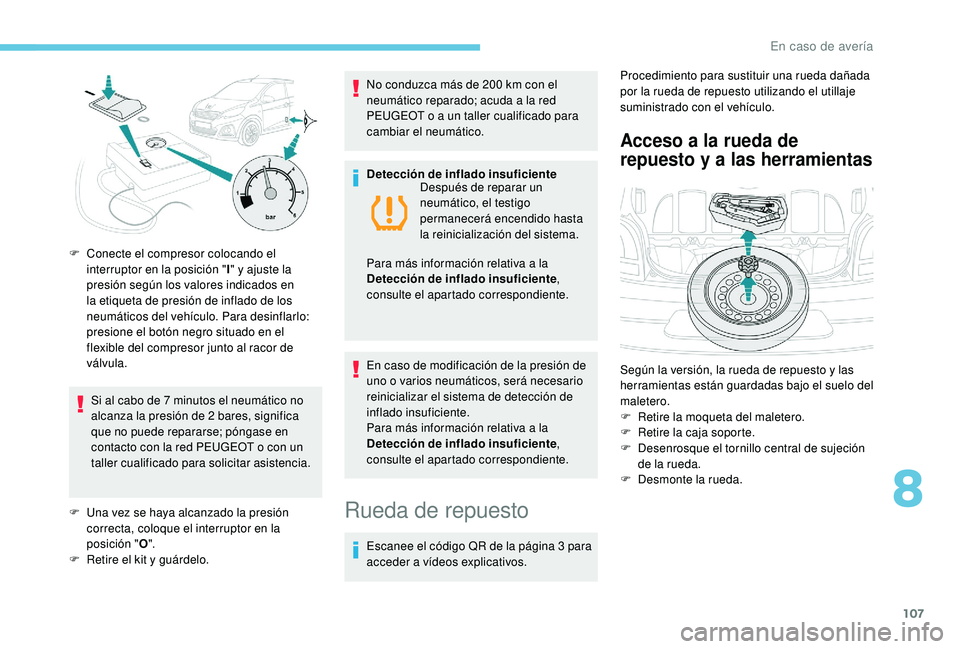 PEUGEOT 108 2018  Manual del propietario (in Spanish) 107
Si al cabo de 7 minutos el neumático no 
a lcanza la presión de 2   bares, significa 
que no puede repararse; póngase en 
contacto con la red PEUGEOT o
  con un 
taller cualificado para solicit