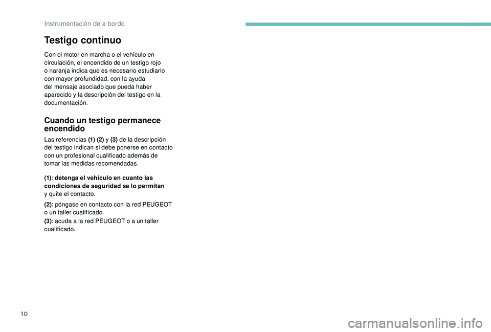 PEUGEOT 108 2018  Manual del propietario (in Spanish) 10
Testigo continuo
Con el motor en marcha o el vehículo en 
c irculación, el encendido de un testigo rojo 
o
  naranja indica que es necesario estudiarlo 
con mayor profundidad, con la ayuda 
del m
