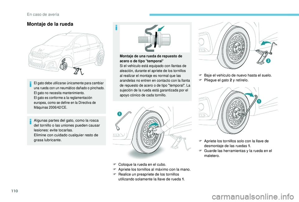 PEUGEOT 108 2018  Manual del propietario (in Spanish) 110
Montaje de la rueda
El gato debe utilizarse únicamente para cambiar 
una rueda con un neumático dañado o  pinchado.
El gato no necesita mantenimiento.
El gato es conforme a
  la reglamentación