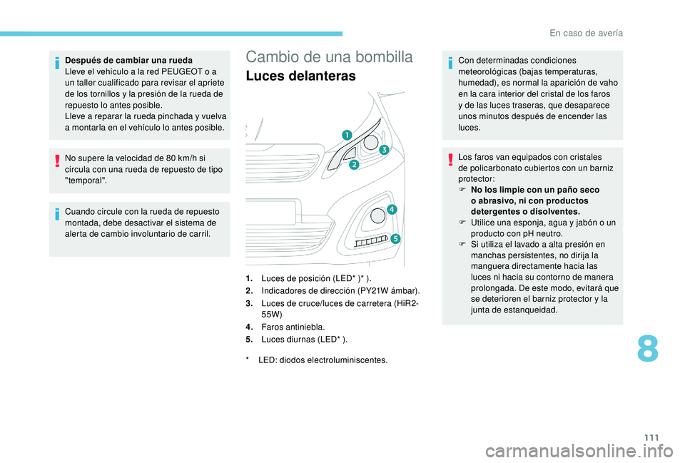 PEUGEOT 108 2018  Manual del propietario (in Spanish) 111
Después de cambiar una rueda
Lleve el vehículo a  la red PEUGEOT o   a 
un taller cualificado para revisar el apriete 
de los tornillos y
  la presión de la rueda de 
repuesto lo antes posible.