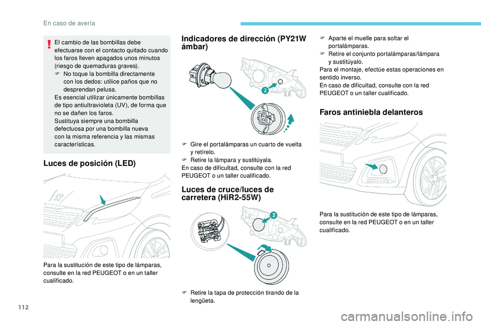 PEUGEOT 108 2018  Manual del propietario (in Spanish) 112
Luces de posición (LED)
El cambio de las bombillas debe 
efectuarse con el contacto quitado cuando 
los faros lleven apagados unos minutos 
(riesgo de quemaduras graves).
F 
N
 o toque la bombill