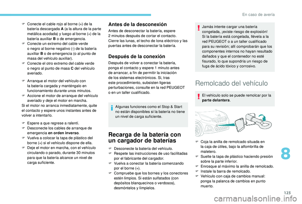 PEUGEOT 108 2018  Manual del propietario (in Spanish) 123
F Conecte el cable rojo al borne (+) de la batería descargada A (a la altura de la parte 
metálica acodada) y luego al borne (+) de la 
batería auxiliar B o
 

de emergencia.
F
 
C
 onecte un e