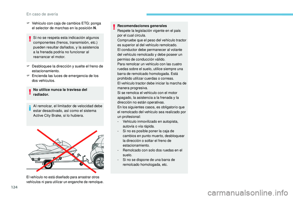 PEUGEOT 108 2018  Manual del propietario (in Spanish) 124
Si no se respeta esta indicación algunos 
componentes (frenos, transmisión, etc.) 
pueden resultar dañados, y la asistencia 
a  la frenada podría no funcionar al 
rearrancar el motor.
F
 
D
 e