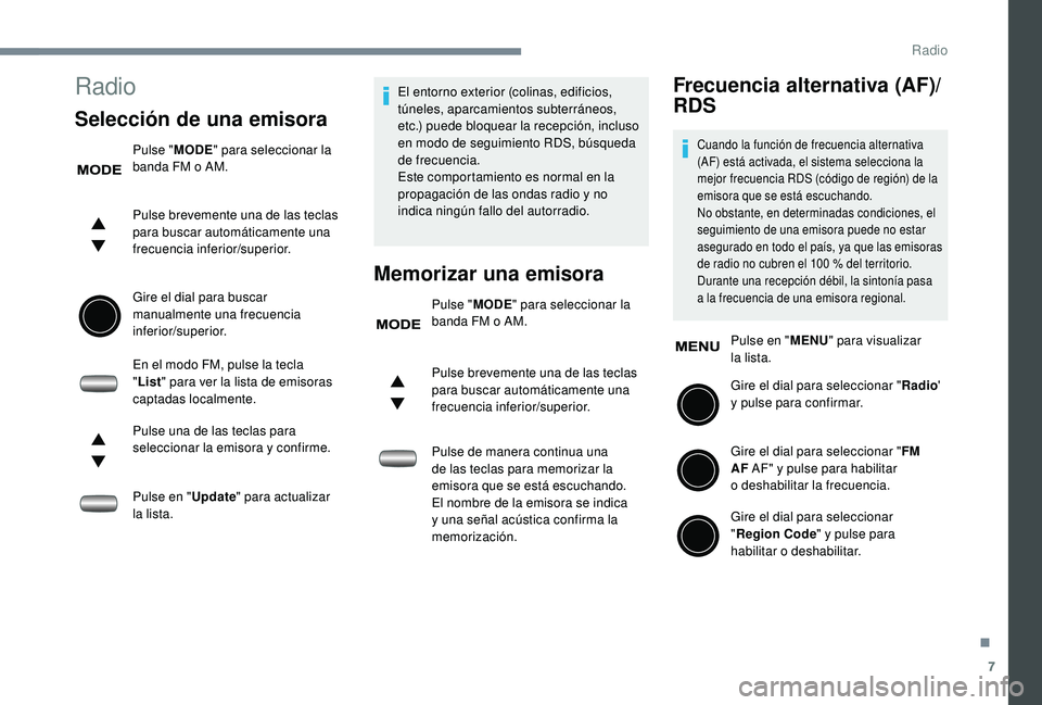 PEUGEOT 108 2018  Manual del propietario (in Spanish) 7
Radio
Selección de una emisora
Pulse "MODE" para seleccionar la 
banda FM o   AM.
Pulse brevemente una de las teclas 
para buscar automáticamente una 
frecuencia inferior/superior.
Gire el