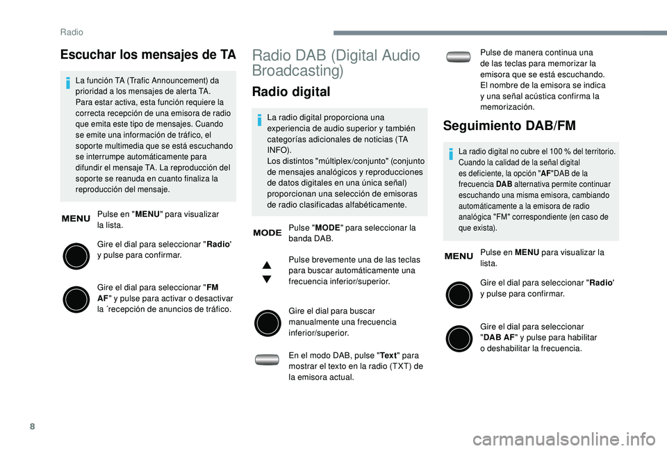 PEUGEOT 108 2018  Manual del propietario (in Spanish) 8
Escuchar los mensajes de TA
La función TA (Trafic Announcement) da 
prioridad a  los mensajes de alerta TA. 
Para estar activa, esta función requiere la 
correcta recepción de una emisora de radi