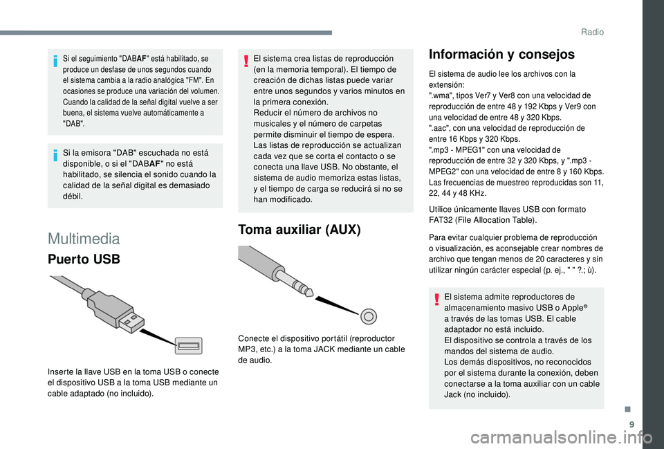 PEUGEOT 108 2018  Manual del propietario (in Spanish) 9
Si el seguimiento "DABAF" está habilitado, se 
produce un desfase de unos segundos cuando 
el sistema cambia a
  la radio analógica "FM". En 
ocasiones se produce una variación de