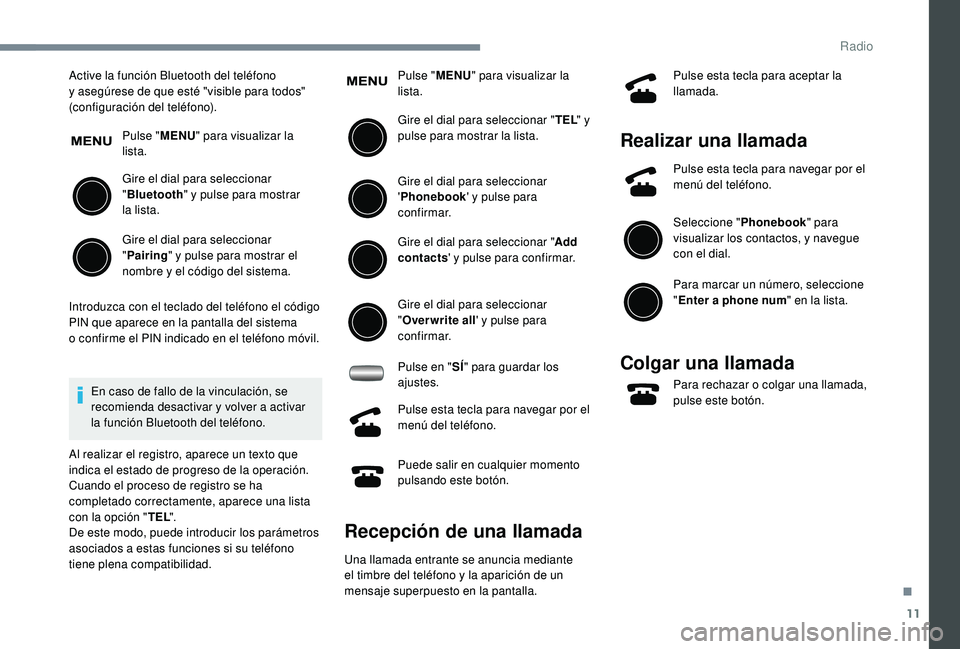 PEUGEOT 108 2018  Manual del propietario (in Spanish) 11
Active la función Bluetooth del teléfono 
y  asegúrese de que esté "visible para todos" 
(configuración del teléfono).
Pulse "MENU" para visualizar la 
lista.
Gire el dial par