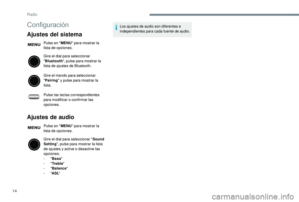 PEUGEOT 108 2018  Manual del propietario (in Spanish) 14
Configuración
Ajustes del sistema
Pulse en "MENU" para mostrar la 
lista de opciones.
Gire el dial para seleccionar 
" Bluetooth ", pulse para mostrar la 
lista de ajustes de Bluet